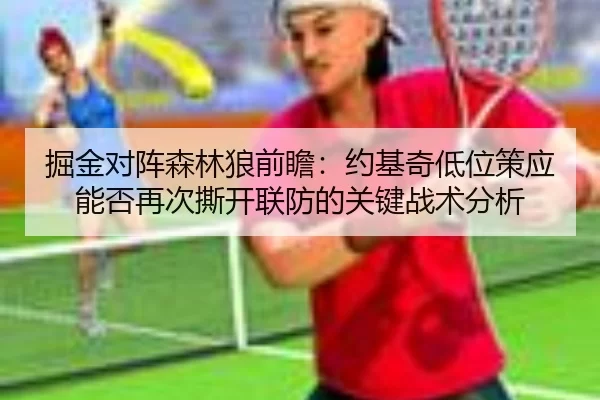 掘金对阵森林狼前瞻：约基奇低位策应能否再次撕开联防的关键战术分析