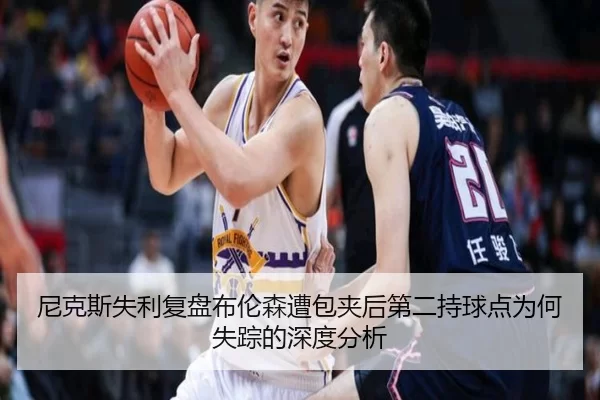 尼克斯失利复盘布伦森遭包夹后第二持球点为何失踪的深度分析