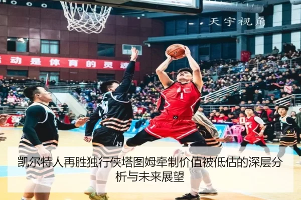 凯尔特人再胜独行侠塔图姆牵制价值被低估的深层分析与未来展望